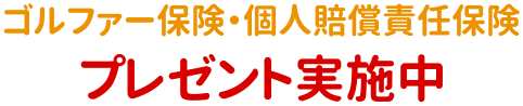 ゴルファー保険・個人賠償責任保険 プレゼント実施中