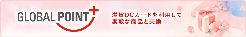 滋賀DCカードを利用して素敵な商品と交換｜GLOBAL POINT