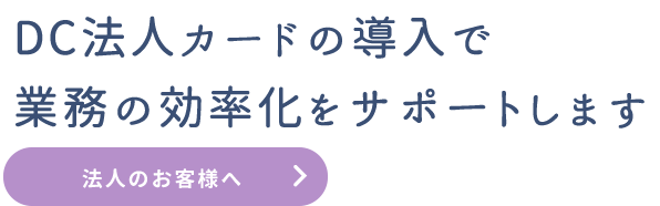 DC法人カードの導入で業務の効率化をサポートします｜法人のお客様へ